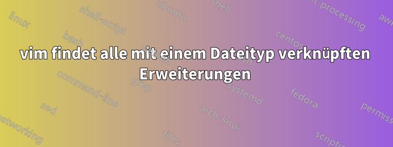 vim findet alle mit einem Dateityp verknüpften Erweiterungen