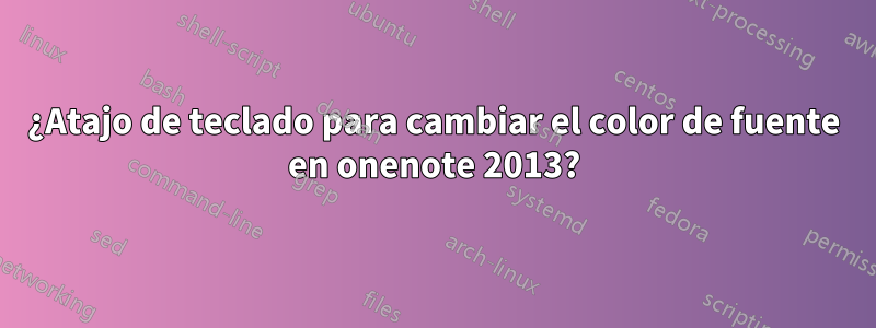 ¿Atajo de teclado para cambiar el color de fuente en onenote 2013?