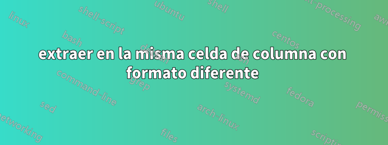 extraer en la misma celda de columna con formato diferente