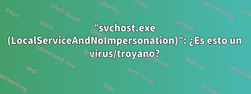 "svchost.exe (LocalServiceAndNoImpersonation)": ¿Es esto un virus/troyano?