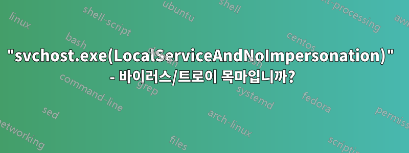 "svchost.exe(LocalServiceAndNoImpersonation)" - 바이러스/트로이 목마입니까?