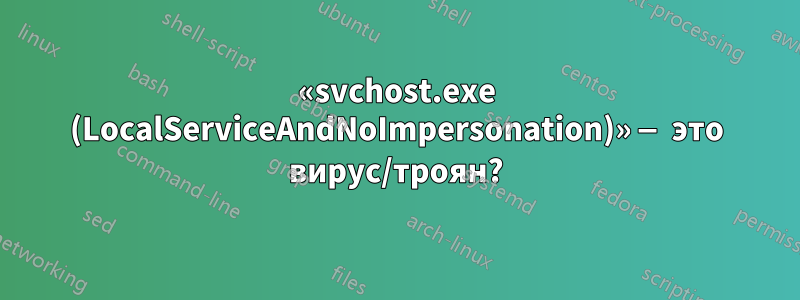 «svchost.exe (LocalServiceAndNoImpersonation)» — это вирус/троян?