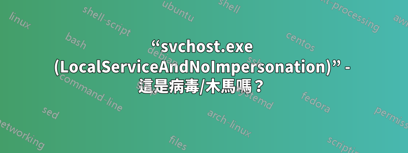 “svchost.exe (LocalServiceAndNoImpersonation)” - 這是病毒/木馬嗎？