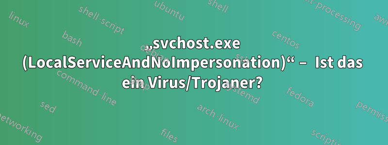 „svchost.exe (LocalServiceAndNoImpersonation)“ – Ist das ein Virus/Trojaner?