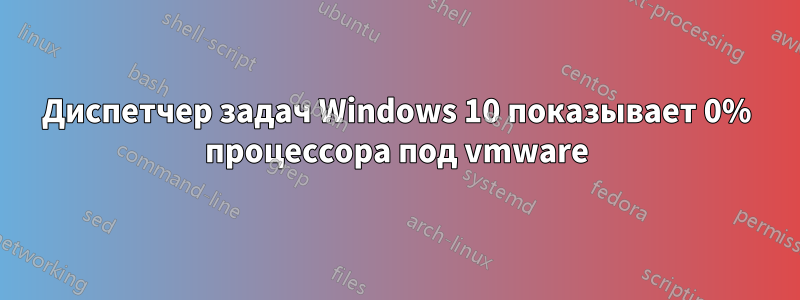 Диспетчер задач Windows 10 показывает 0% процессора под vmware