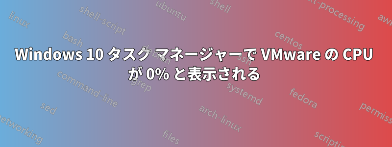 Windows 10 タスク マネージャーで VMware の CPU が 0% と表示される