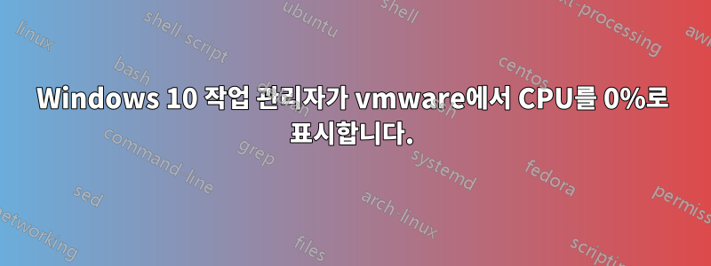 Windows 10 작업 관리자가 vmware에서 CPU를 0%로 표시합니다.