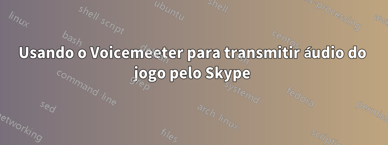 Usando o Voicemeeter para transmitir áudio do jogo pelo Skype