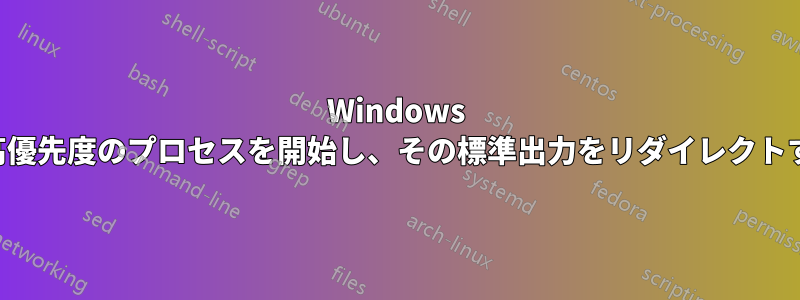 Windows で高優先度のプロセスを開始し、その標準出力をリダイレクトする