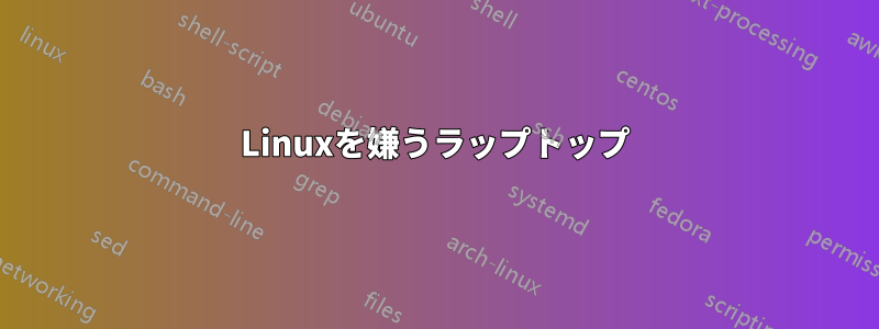 Linuxを嫌うラップトップ