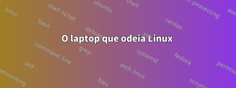 O laptop que odeia Linux