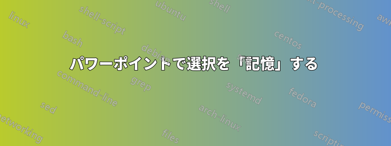 パワーポイントで選択を「記憶」する