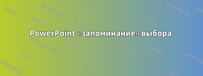 PowerPoint «запоминание» выбора