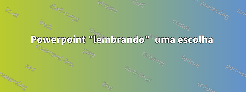 Powerpoint "lembrando" uma escolha