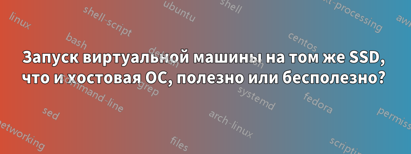 Запуск виртуальной машины на том же SSD, что и хостовая ОС, полезно или бесполезно?