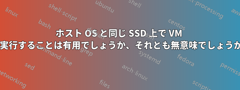 ホスト OS と同じ SSD 上で VM を実行することは有用でしょうか、それとも無意味でしょうか?