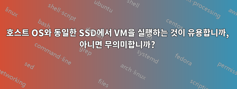 호스트 OS와 동일한 SSD에서 VM을 실행하는 것이 유용합니까, 아니면 무의미합니까?