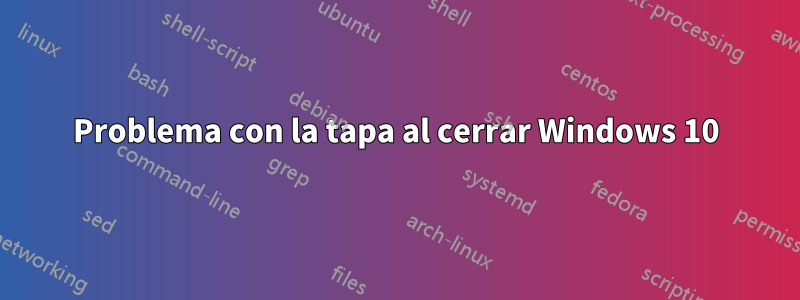 Problema con la tapa al cerrar Windows 10