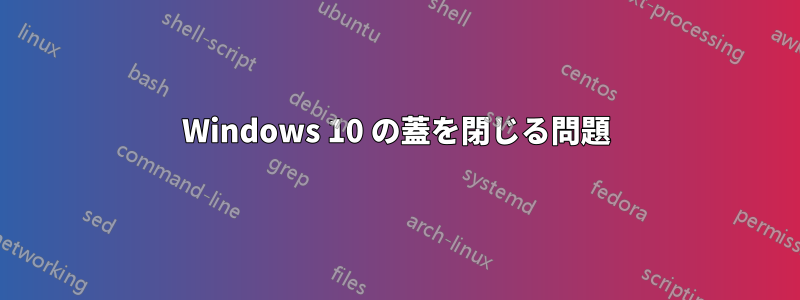 Windows 10 の蓋を閉じる問題