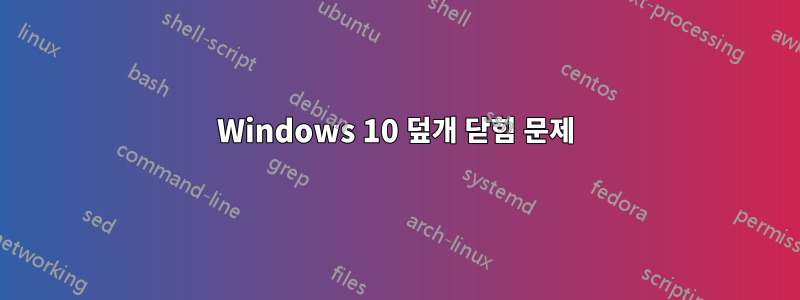 Windows 10 덮개 닫힘 문제