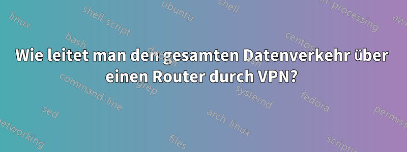 Wie leitet man den gesamten Datenverkehr über einen Router durch VPN?