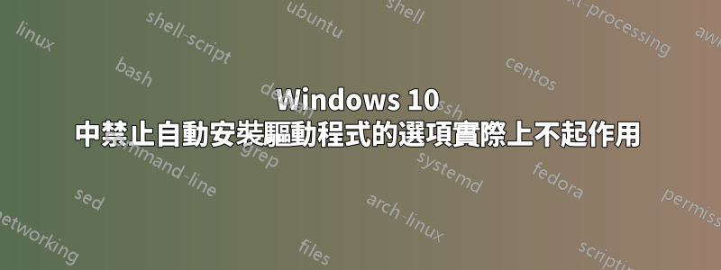 Windows 10 中禁止自動安裝驅動程式的選項實際上不起作用