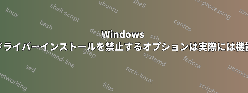 Windows 10で自動ドライバーインストールを禁止するオプションは実際には機能しません