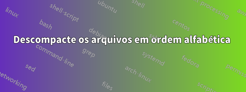 Descompacte os arquivos em ordem alfabética