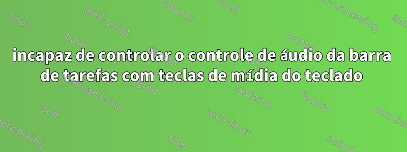 incapaz de controlar o controle de áudio da barra de tarefas com teclas de mídia do teclado