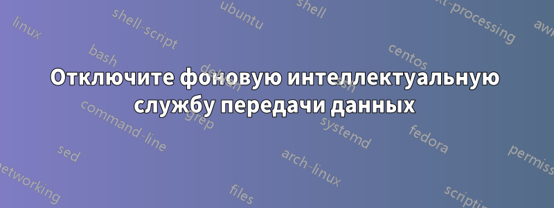 Отключите фоновую интеллектуальную службу передачи данных