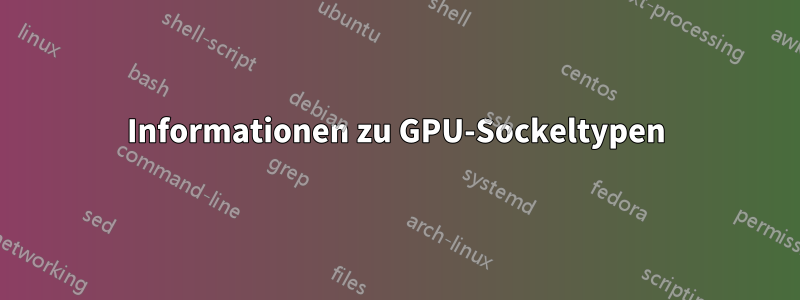 Informationen zu GPU-Sockeltypen