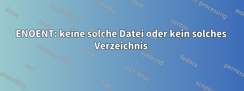 ENOENT: keine solche Datei oder kein solches Verzeichnis