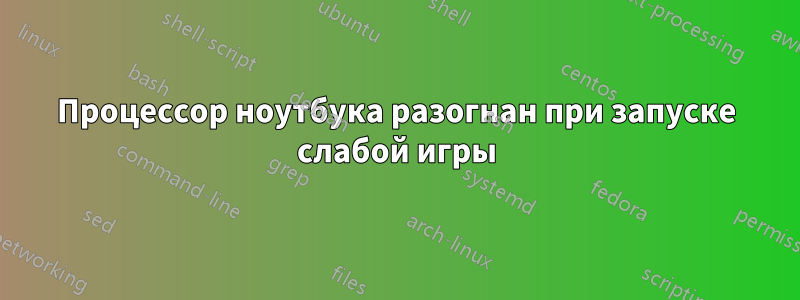 Процессор ноутбука разогнан при запуске слабой игры