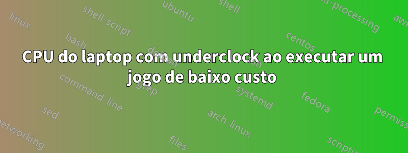 CPU do laptop com underclock ao executar um jogo de baixo custo