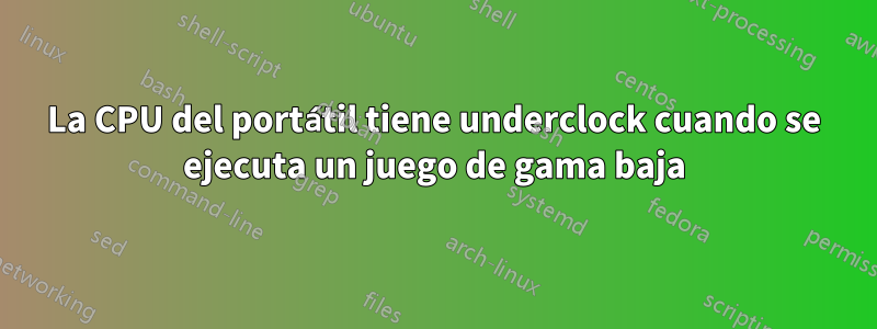 La CPU del portátil tiene underclock cuando se ejecuta un juego de gama baja