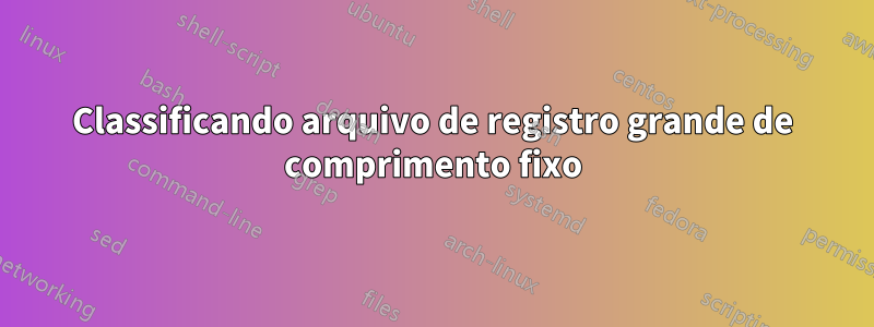 Classificando arquivo de registro grande de comprimento fixo