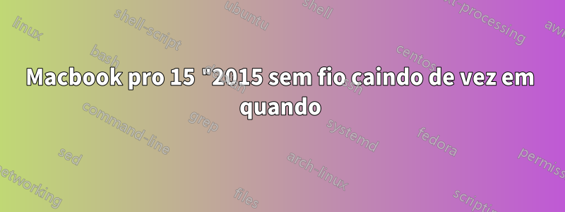 Macbook pro 15 "2015 sem fio caindo de vez em quando