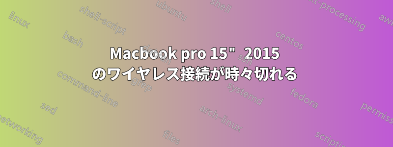 Macbook pro 15" 2015 のワイヤレス接続が時々切れる