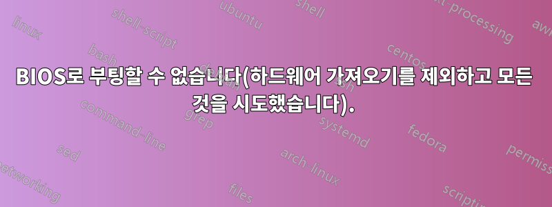 BIOS로 부팅할 수 없습니다(하드웨어 가져오기를 제외하고 모든 것을 시도했습니다).