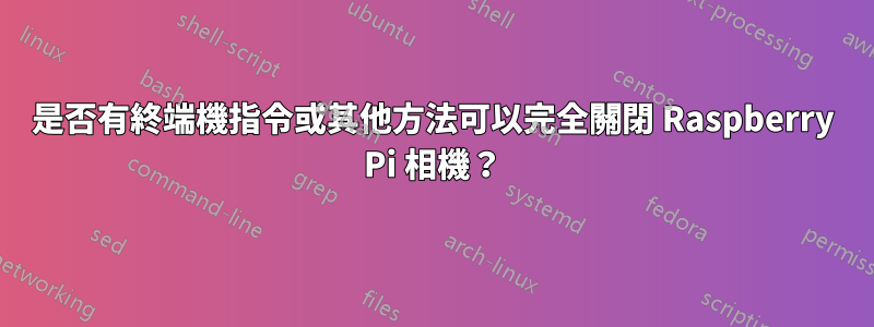 是否有終端機指令或其他方法可以完全關閉 Raspberry Pi 相機？