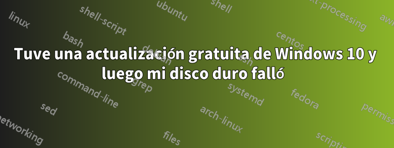 Tuve una actualización gratuita de Windows 10 y luego mi disco duro falló