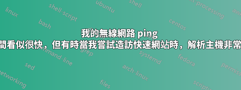 我的無線網路 ping 時間看似很快，但有時當我嘗試造訪快速網站時，解析主機非常慢