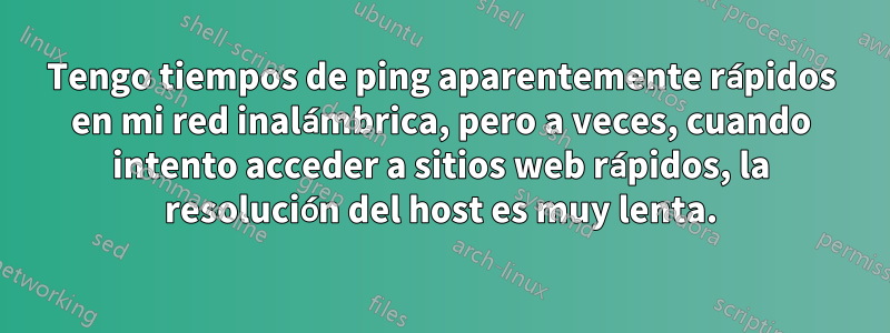 Tengo tiempos de ping aparentemente rápidos en mi red inalámbrica, pero a veces, cuando intento acceder a sitios web rápidos, la resolución del host es muy lenta.