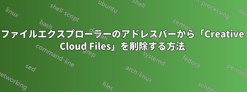 ファイルエクスプローラーのアドレスバーから「Creative Cloud Files」を削除する方法