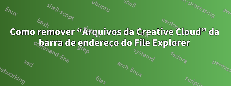 Como remover “Arquivos da Creative Cloud” da barra de endereço do File Explorer