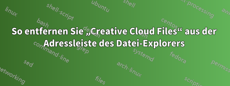 So entfernen Sie „Creative Cloud Files“ aus der Adressleiste des Datei-Explorers