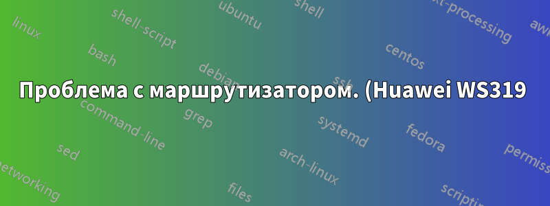 Проблема с маршрутизатором. (Huawei WS319)