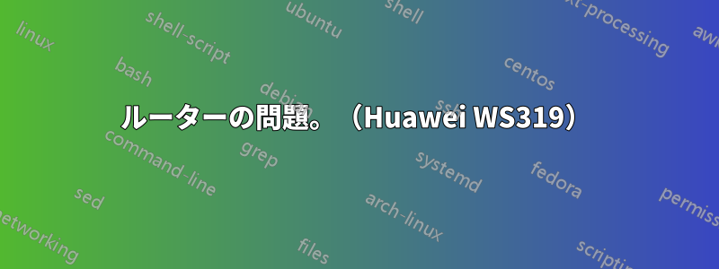 ルーターの問題。（Huawei WS319）