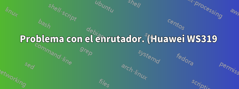 Problema con el enrutador. (Huawei WS319)
