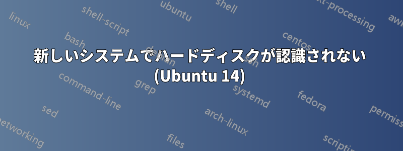 新しいシステムでハードディスクが認識されない (Ubuntu 14)